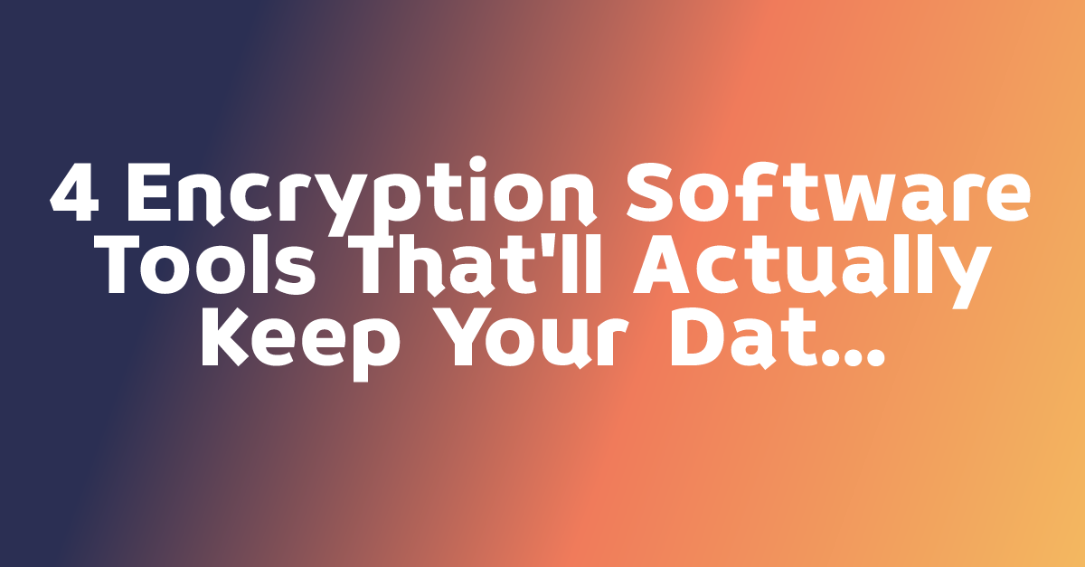 4 Encryption Software Tools That'll Actually Keep Your Data Private ...