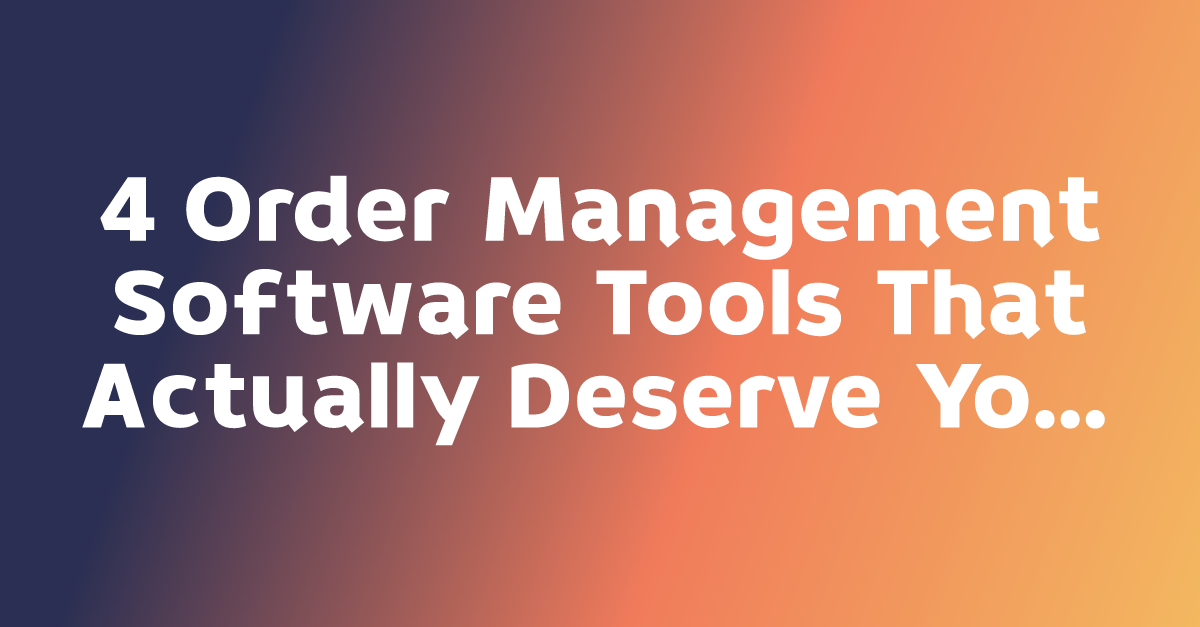 4 Order Management Software Tools That Actually Deserve Your Attention ...