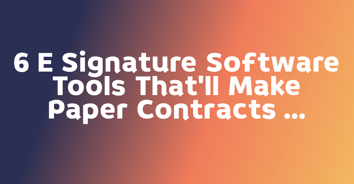 6 E Signature Software Tools That'll Make Paper Contracts Feel Like ...
