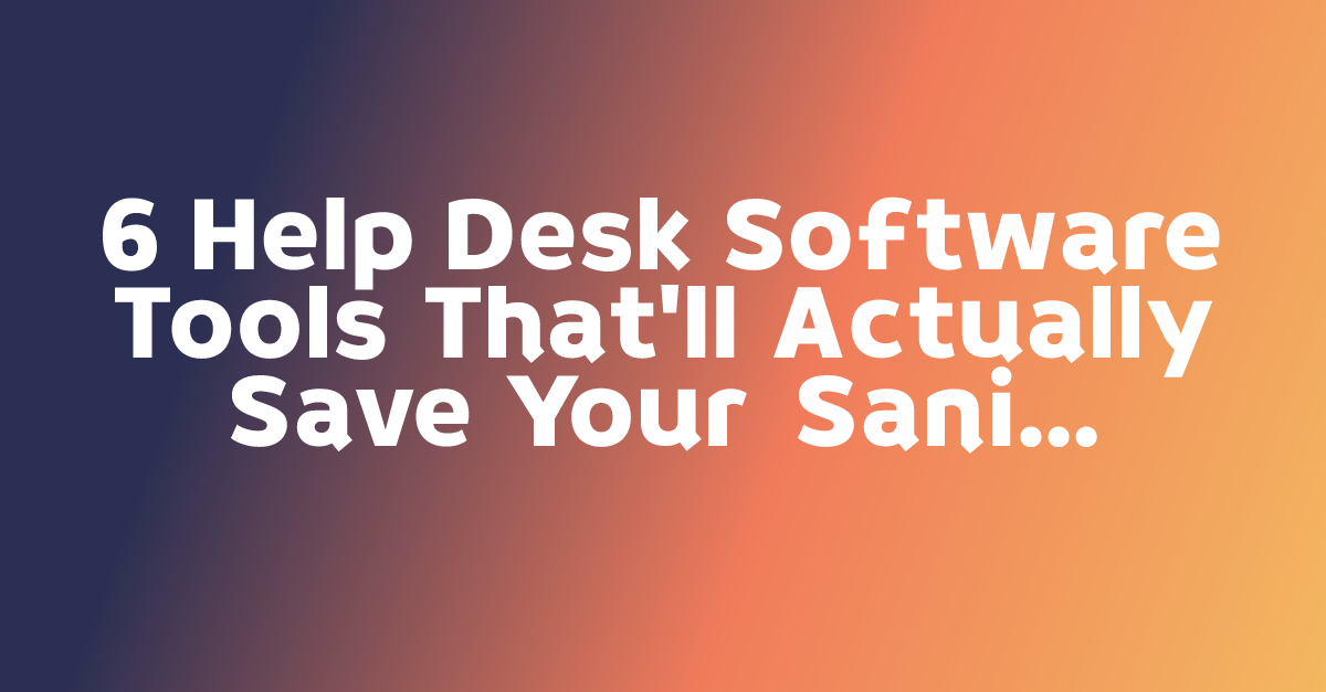 6 Help Desk Software Tools That'll Actually Save Your Sanity (Not Just ...