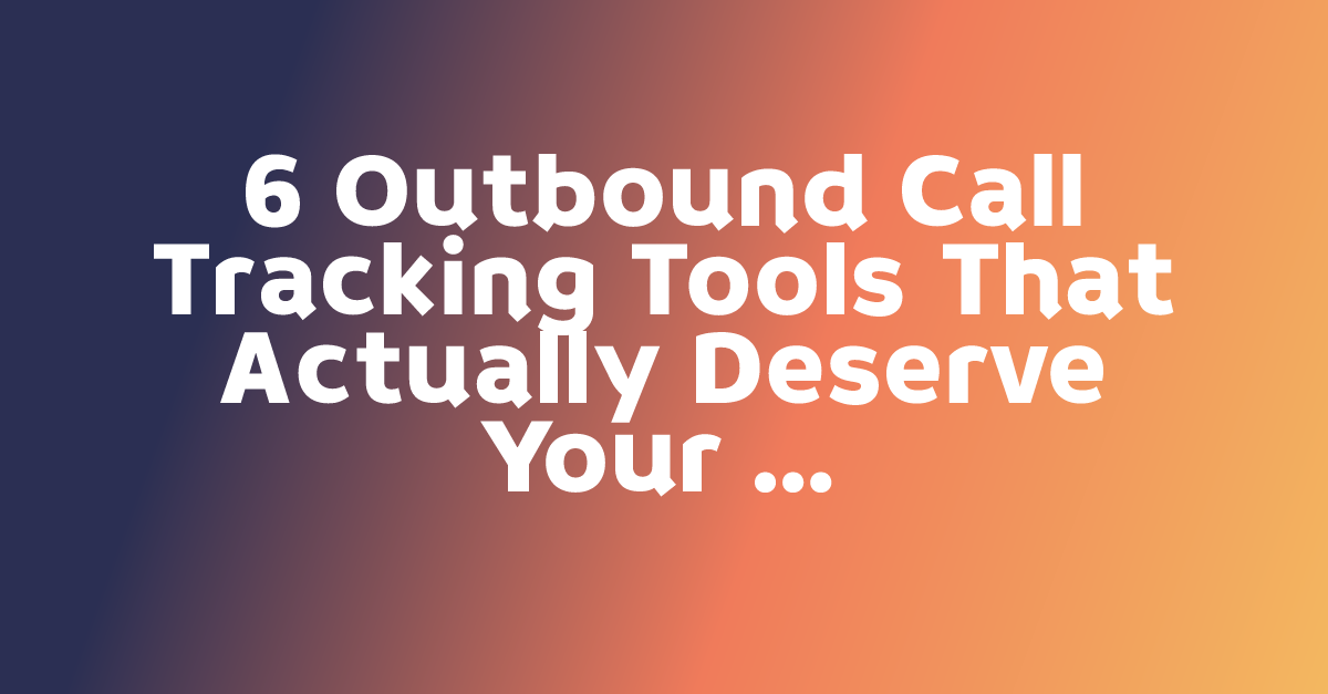 6 Outbound Call Tracking Tools That Actually Deserve Your Attention in 2026