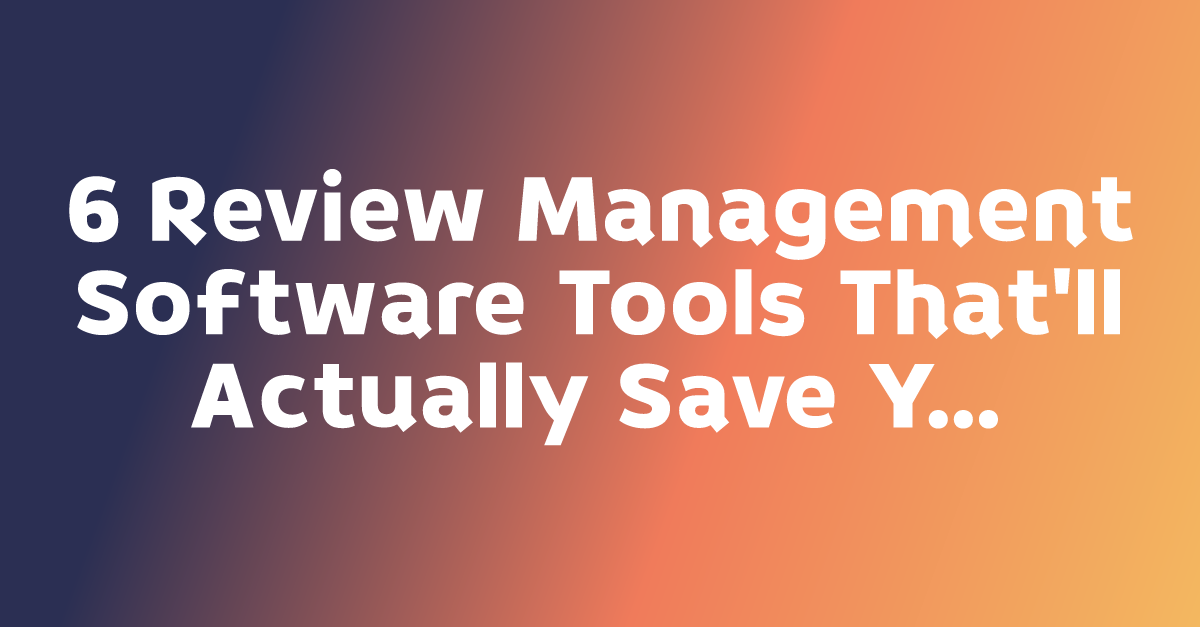 6 Review Management Software Tools That'll Actually Save Your Sanity ...