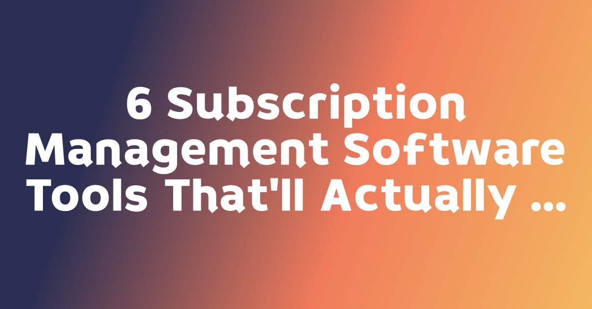 6 Subscription Management Software Tools That'll Actually Make Your ...