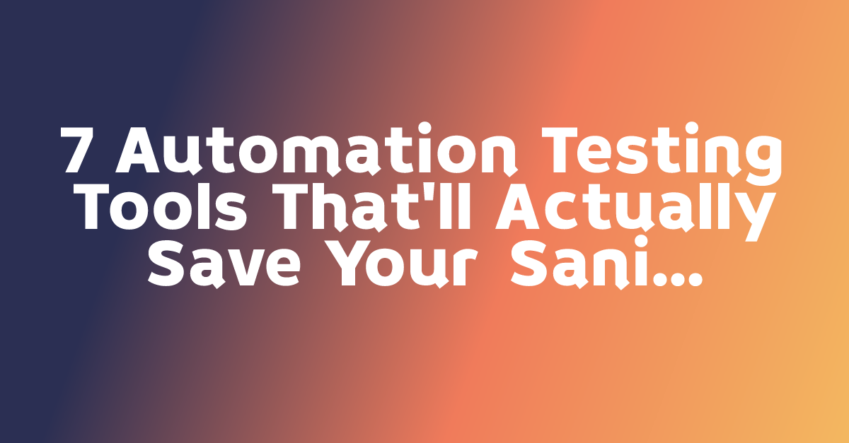 7 Automation Testing Tools That'll Actually Save Your Sanity (Not Just ...