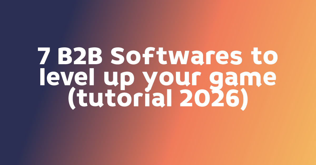 7 B2B Softwares to level up your game (tutorial 2026)