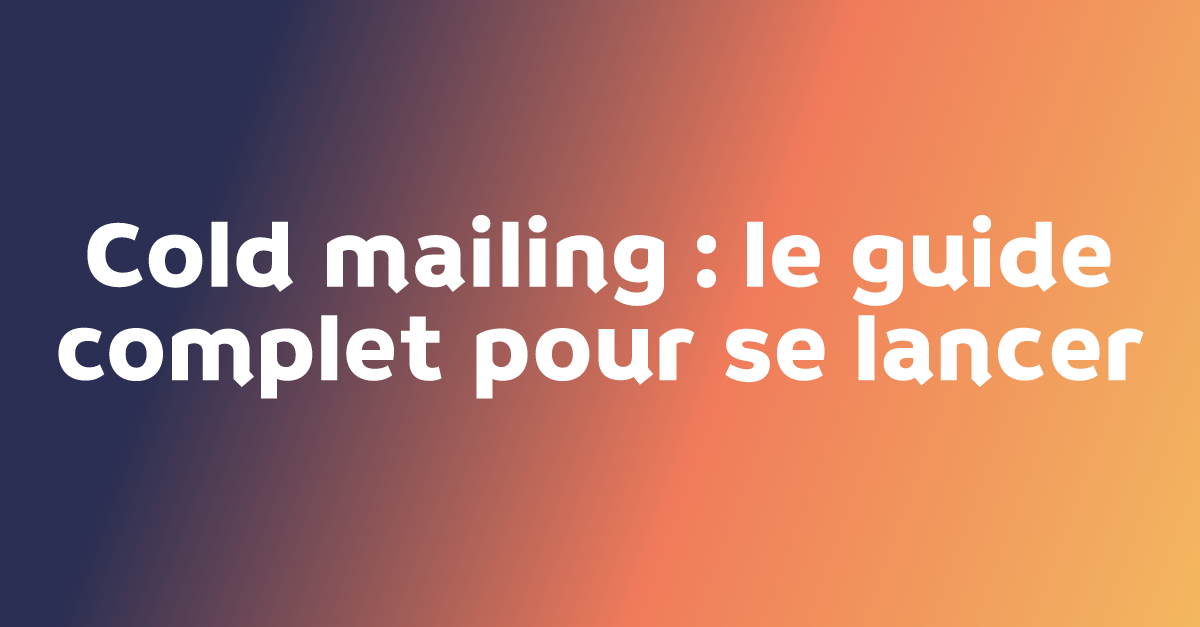 Cold mailing : le guide complet pour se lancer