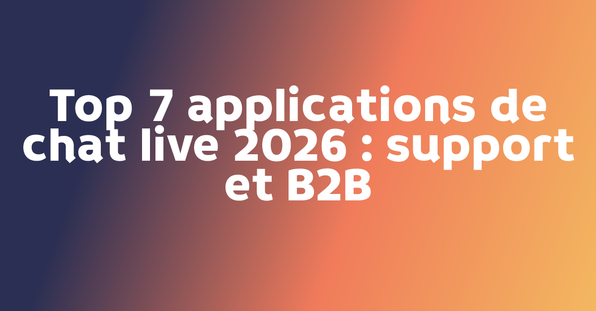 Top 7 applications de chat live 2026 : support et B2B